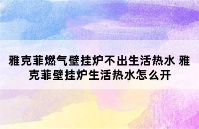 雅克菲燃气壁挂炉不出生活热水 雅克菲壁挂炉生活热水怎么开